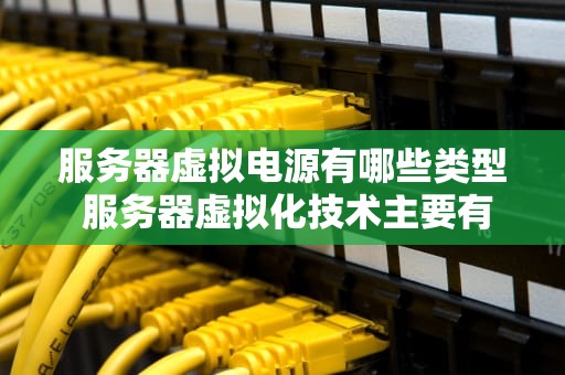 服务器虚拟电源有哪些类型 服务器虚拟化技术主要有哪些？