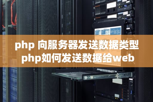 php 向服务器发送数据类型 php如何发送数据给websocket
