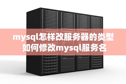 mysql怎样改服务器的类型 如何修改mysql服务名