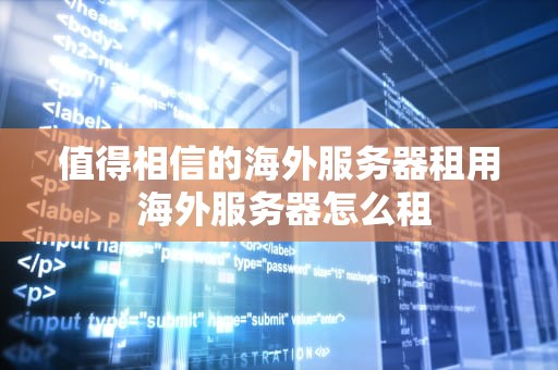 值得相信的海外服务器租用 海外服务器怎么租