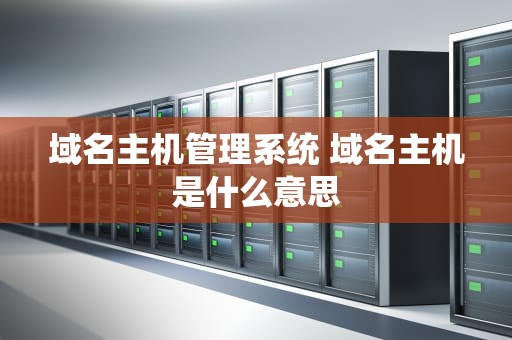 域名主机管理系统 域名主机是什么意思