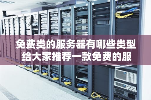 免费类的服务器有哪些类型 给大家推荐一款免费的服务器