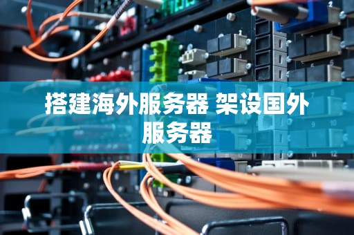搭建海外服务器 架设国外服务器