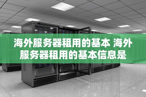 海外服务器租用的基本 海外服务器租用的基本信息是