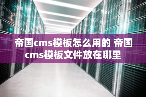 帝国cms模板怎么用的 帝国cms模板文件放在哪里
