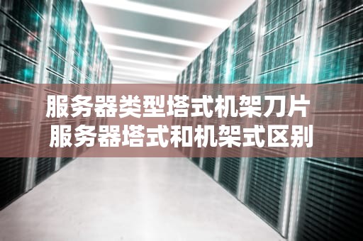 服务器类型塔式机架刀片 服务器塔式和机架式区别
