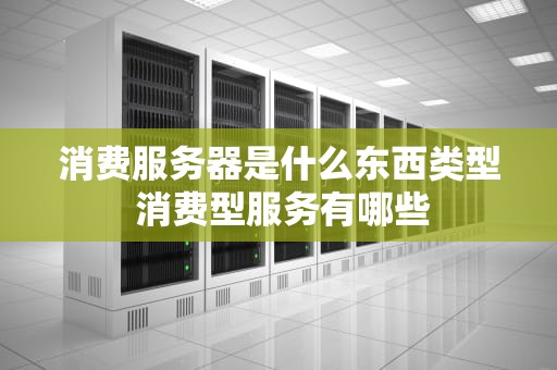消费服务器是什么东西类型 消费型服务有哪些