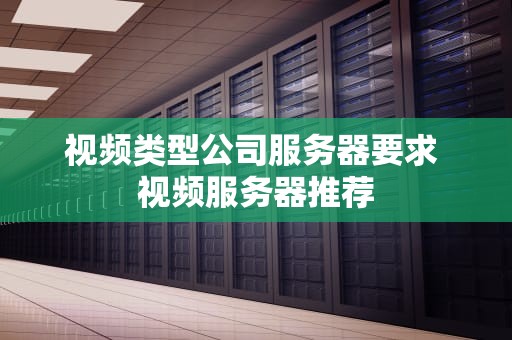 视频类型公司服务器要求 视频服务器推荐