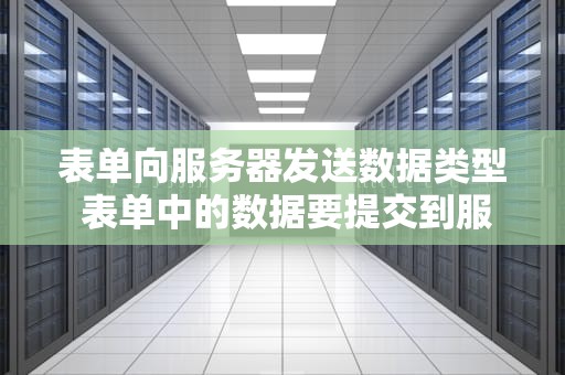 表单向服务器发送数据类型 表单中的数据要提交到服务器的处理程序由表单