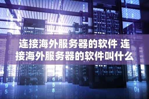 连接海外服务器的软件 连接海外服务器的软件叫什么