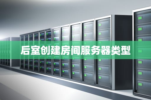 后室创建房间服务器类型
