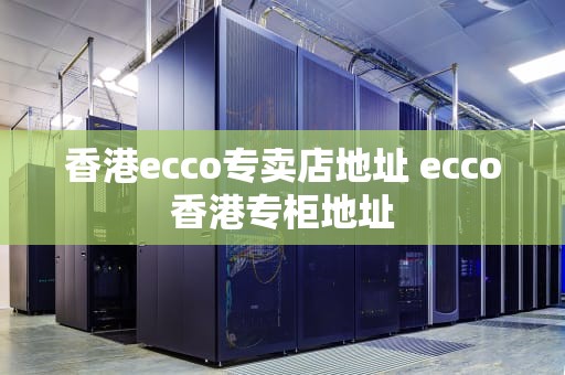 香港ecco专卖店地址 ecco香港专柜地址