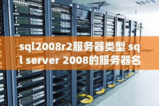 sql2008r2服务器类型 sql server 2008的服务器名称