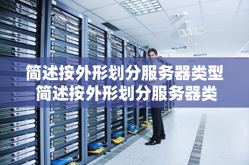 简述按外形划分服务器类型 简述按外形划分服务器类型的特点