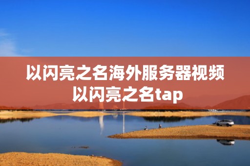 以闪亮之名海外服务器视频 以闪亮之名tap