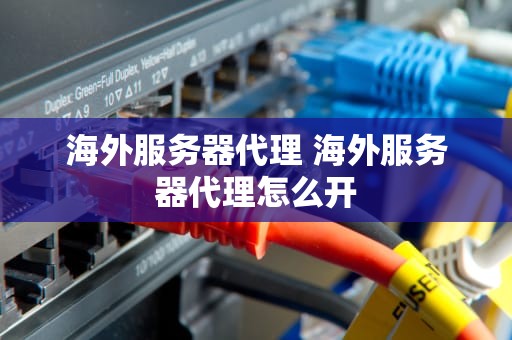海外服务器代理 海外服务器代理怎么开