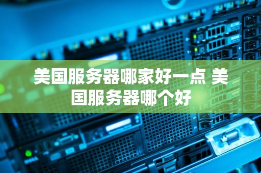 美国服务器哪家好一点 美国服务器哪个好