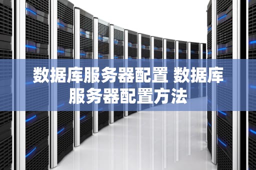 数据库服务器配置 数据库服务器配置方法