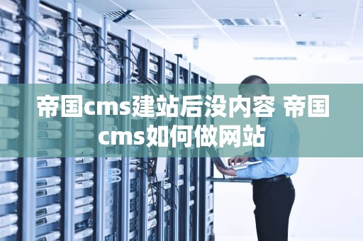 帝国cms建站后没内容 帝国cms如何做网站