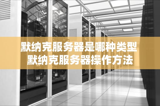 默纳克服务器是哪种类型 默纳克服务器操作方法