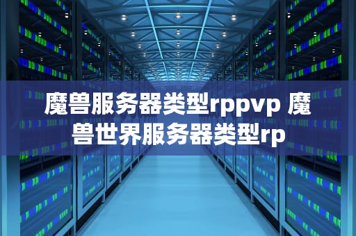 魔兽服务器类型rppvp 魔兽世界服务器类型rp
