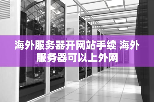 海外服务器开网站手续 海外服务器可以上外网