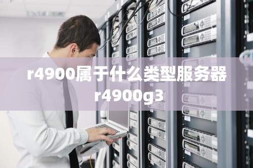 r4900属于什么类型服务器 r4900g3