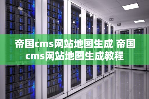 帝国cms网站地图生成 帝国cms网站地图生成教程