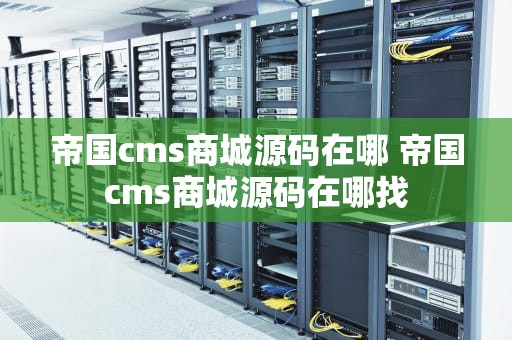 帝国cms商城源码在哪 帝国cms商城源码在哪找