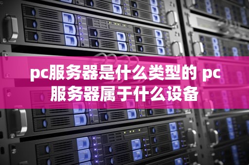 pc服务器是什么类型的 pc服务器属于什么设备