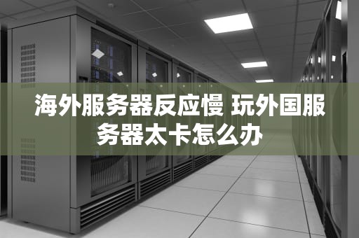 海外服务器反应慢 玩外国服务器太卡怎么办