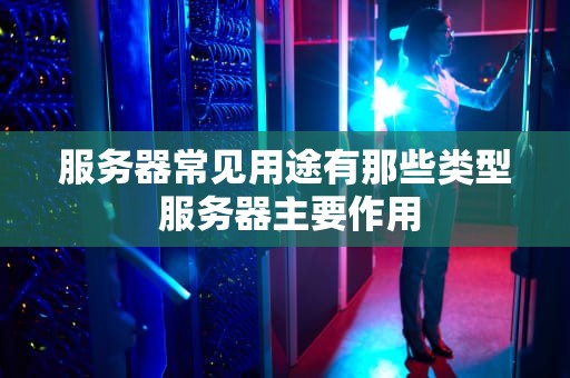 服务器常见用途有那些类型 服务器主要作用