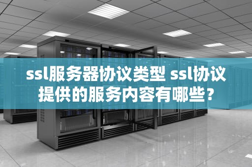 ssl服务器协议类型 ssl协议提供的服务内容有哪些？
