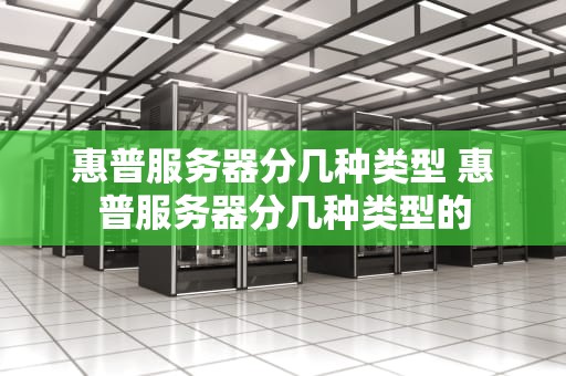 惠普服务器分几种类型 惠普服务器分几种类型的