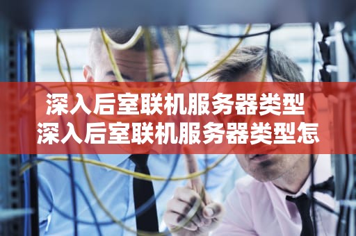 深入后室联机服务器类型 深入后室联机服务器类型怎么选