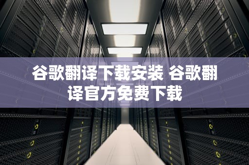 谷歌翻译下载安装 谷歌翻译官方免费下载
