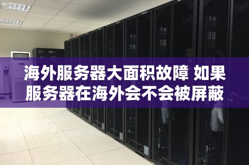 海外服务器大面积故障 如果服务器在海外会不会被屏蔽