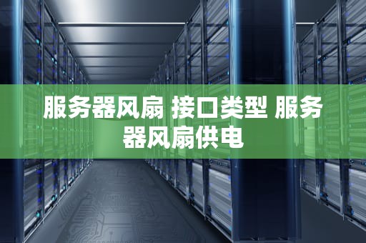 服务器风扇 接口类型 服务器风扇供电