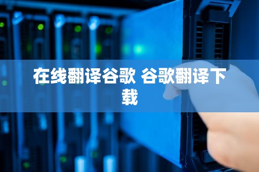 在线翻译谷歌 谷歌翻译下载