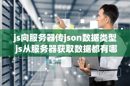 js向服务器传json数据类型 js从服务器获取数据都有哪些方式