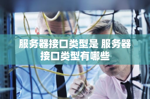 服务器接口类型是 服务器接口类型有哪些