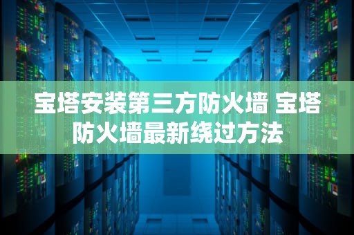 宝塔安装第三方防火墙 宝塔防火墙最新绕过方法