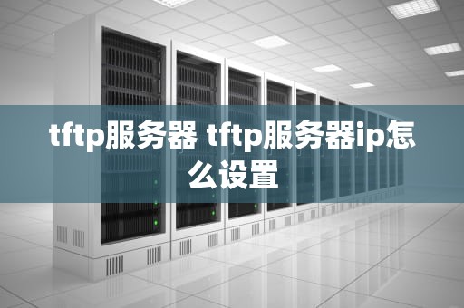 tftp服务器 tftp服务器ip怎么设置
