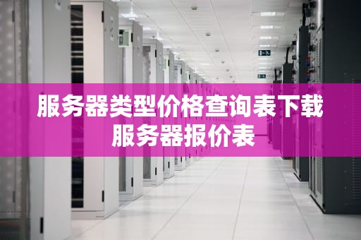 服务器类型价格查询表下载 服务器报价表