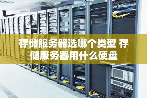 存储服务器选哪个类型 存储服务器用什么硬盘