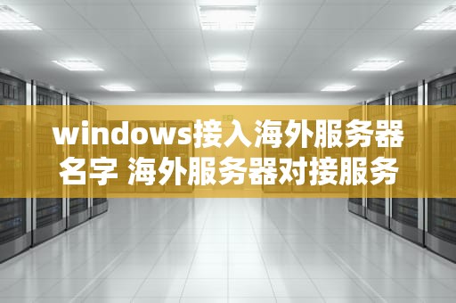 windows接入海外服务器名字 海外服务器对接服务