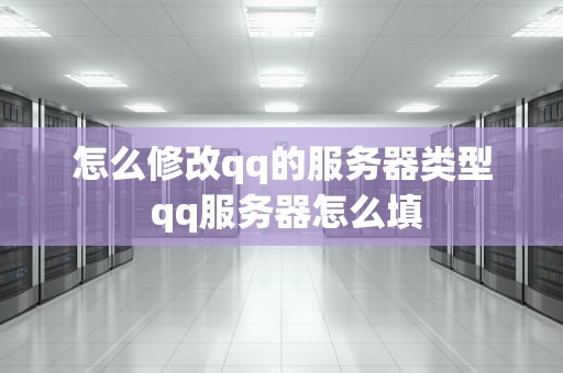 怎么修改qq的服务器类型 qq服务器怎么填