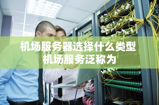 机场服务器选择什么类型 机场服务泛称为