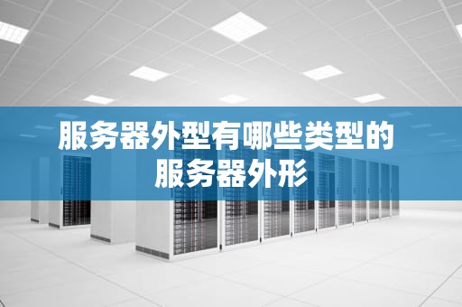 服务器外型有哪些类型的 服务器外形