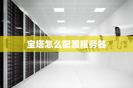 宝塔怎么配置服务器